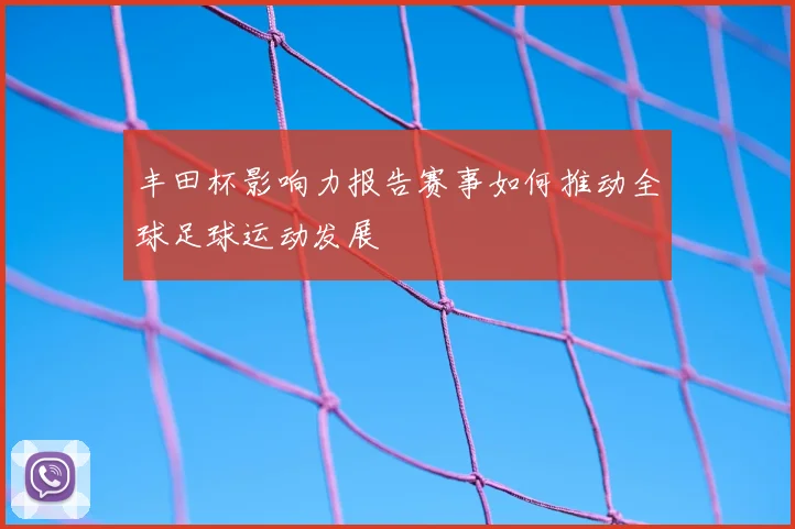 丰田杯影响力报告赛事如何推动全球足球运动发展
