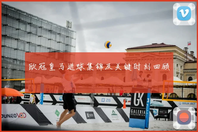 欧冠皇马进球集锦及关键时刻回顾