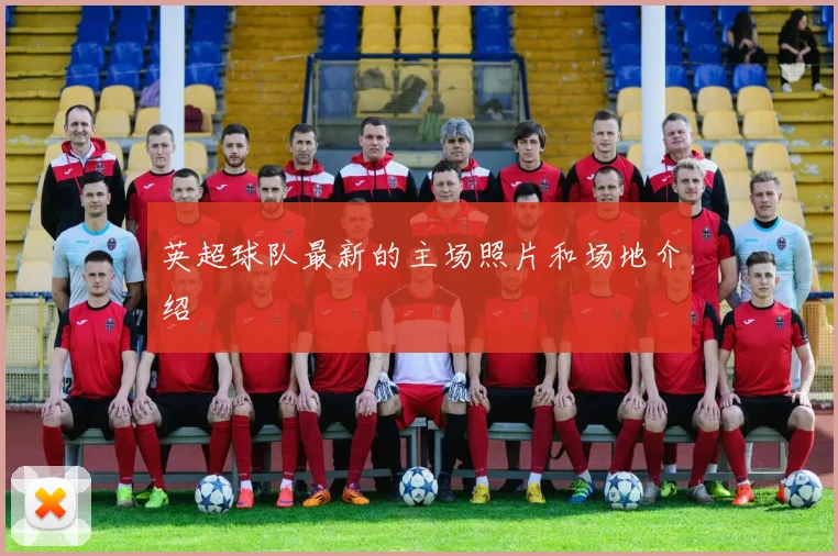 英超球队最新的主场照片和场地介绍