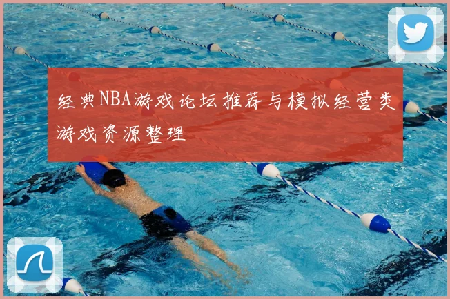 经典NBA游戏论坛推荐与模拟经营类游戏资源整理